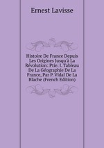 Histoire De France Depuis Les Origines Jusqu` La Rvolution: Ptie. I. Tableau De La Gographie De La France, Par P. Vidal De La Blache (French Edition)