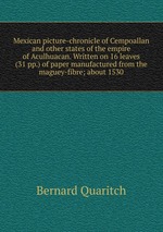 Mexican picture-chronicle of Cempoallan and other states of the empire of Aculhuacan. Written on 16 leaves (31 pp.) of paper manufactured from the maguey-fibre; about 1530
