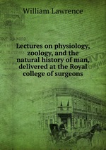 Lectures on physiology, zoology, and the natural history of man, delivered at the Royal college of surgeons