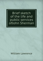 Brief sketch of the life and public services ofJohn Sherman