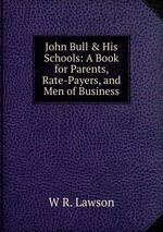 John Bull & His Schools: A Book for Parents, Rate-Payers, and Men of Business