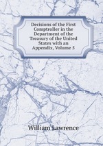 Decisions of the First Comptroller in the Department of the Treasury of the United States with an Appendix, Volume 5