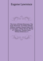 The Lives of British Historians: The Early Historians. Sir Walter Raleigh. William Camden. Edward Hyde, Earl of Clarendon. Gilbert Burnet, Bishop of . Oldmixon. Thomas Carte. William Robertson. G