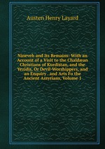 Nineveh and Its Remains: With an Account of a Visit to the Chaldan Christians of Kurdistan, and the Yezidis, Or Devil-Worshippers, and an Enquiry . and Arts Fo the Ancient Assyrians, Volume 1
