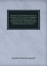 Nineveh and Its Remains: With an Account of a Visit to the Chaldan Christian of Kurdistan, and the Yezidis, Or Devil-Worshippers: And an Enquiry Into . and Arts of the Ancient Assyrians, Volume 1