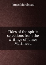 Tides of the spirit: selections from the writings of James Martineau