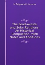 The Zend-Avesta, and Solar Religions: An Historical Compilation; with Notes and Additions
