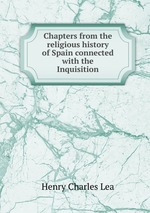 Chapters from the religious history of Spain connected with the Inquisition