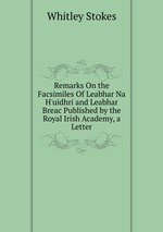 Remarks On the Facsimiles Of Leabhar Na H`uidhri and Leabhar Breac Published by the Royal Irish Academy, a Letter
