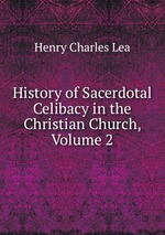 History of Sacerdotal Celibacy in the Christian Church, Volume 2