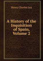 A History of the Inquisition of Spain, Volume 2