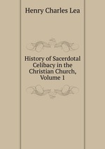 History of Sacerdotal Celibacy in the Christian Church, Volume 1