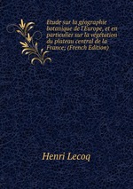 Etude sur la gographie botanique de l`Europe, et en particulier sur la vgtation du plateau central de la France; (French Edition)