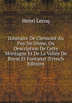 Itinraire De Clermont Au Puy De Dme, Ou Description De Cette Montagne Et De La Valle De Royat Et Fontanat (French Edition)