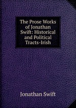 The Prose Works of Jonathan Swift: Historical and Political Tracts-Irish