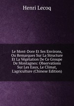 Le Mont-Dore Et Ses Environs, Ou Remarques Sur La Structure Et La Vgtation De Ce Groupe De Montagnes: Observations Sur Les Eaux, Le Climat, L`agriculture (Chinese Edition)