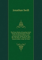 The Prose Works of Jonathan Swift: Essays On the Portraits of Swift, by Sir Frederick Falkiner, and On Swift and  Stella, by the Very Rev. the Dean of . Jackson, and a General Index, Comp. by Const
