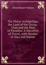 The Malay Archipelago, the Land of the Orang-Utan and the Bird of Paradise: A Narrative of Travel, with Studies of Man and Nature