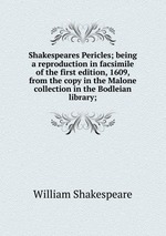 Shakespeares Pericles; being a reproduction in facsimile of the first edition, 1609, from the copy in the Malone collection in the Bodleian library;
