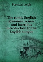 The comic English grammar: a new and facetious introduction to the English tongue