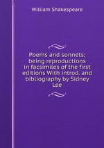 Poems and sonnets; being reproductions in facsimiles of the first editions With introd. and bibliography by Sidney Lee