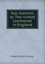 "Ask mamma", or, The richest commoner in England