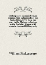 Shakespeares Lucrece: being a reproduction in facsimile of the first edition, 1594, from the copy in the Malone collection in the Bodleian library, with introduction and bibliography