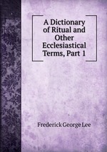 A Dictionary of Ritual and Other Ecclesiastical Terms, Part 1