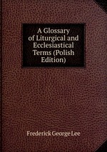 A Glossary of Liturgical and Ecclesiastical Terms (Polish Edition)
