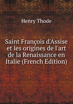 Saint Franois d`Assise et les origines de l`art de la Renaissance en Italie (French Edition)