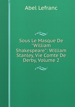 Sous Le Masque De "William Shakespeare": William Stanley, Vie Comte De Derby, Volume 2