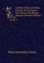 Lucrce (Titus Lucretius Carus): De La Nature Des Choses (De Rerum Natura) (French Edition)