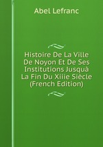 Histoire De La Ville De Noyon Et De Ses Institutions Jusqu La Fin Du Xiiie Sicle (French Edition)