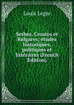 Serbes, Croates et Bulgares; tudes historiques, politiques et littraires (French Edition)