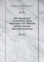 Der Deutsche Unterricht: Eine Methodik Fr Hhere Lehranstalten (German Edition)