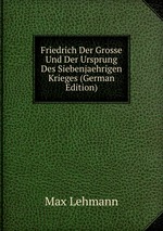 Friedrich Der Grosse Und Der Ursprung Des Siebenjaehrigen Krieges (German Edition)