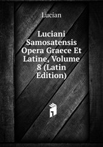 Luciani Samosatensis Opera Graece Et Latine, Volume 8 (Latin Edition)