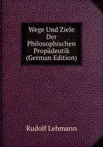 Wege Und Ziele Der Philosophischen Propdeutik (German Edition)