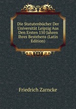 Die Statutenbcher Der Universitt Leipzig Aus Den Ersten 150 Jahren Ihres Bestehens (Latin Edition)