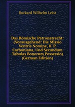 Das Rmische Patronatrecht: (Vorausgehend: Die Missio Ventris Nomine, B. P. Carboniana, Und Secundum Tabulas Bonorum Possessio) (German Edition)