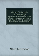 Georg Christoph Lichtenbergs Aphorismen: Nach Den Handschriften, Volume 136 (German Edition)