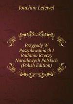 Przygody W Poszukiwaniach I Badaniu Rzeczy Narodowych Polskich (Polish Edition)