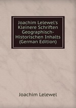 Joachim Lelewel`s Kleinere Schriften Geographisch-Historischen Inhalts (German Edition)