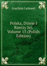 Polska, Dzieje I Rzeczy Jej, Volume 13 (Polish Edition)