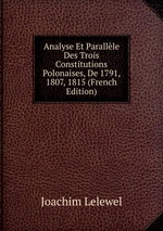 Analyse Et Parallle Des Trois Constitutions Polonaises, De 1791, 1807, 1815 (French Edition)
