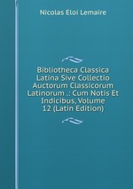 Bibliotheca Classica Latina Sive Collectio Auctorum Classicorum Latinorum .: Cum Notis Et Indicibus, Volume 12 (Latin Edition)