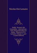 Publii. Terentii Afri Comoediae . Adnotatione . Vaiis Disquisitionibus Et Indice . Illustravit N.E. Lemaire, Volume 2, part 1 (Latin Edition)