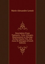 Description D`une Tapisserie . Faite  Bruges, Reprsentant Le Mariage Du Roi Charles Viii, Avec Anne De Bretagne (French Edition)