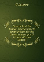 Gens de la vieille France; rveries pour le temps prsent sur des themes anciens par G. Lenotre (French Edition)