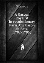 A Gascon Royalist in revolutionary Paris, the baron de Batz, 1792-1795;